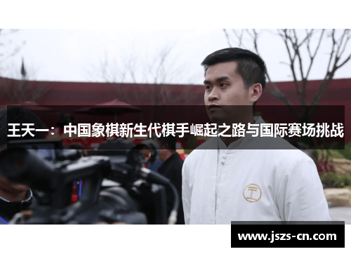 王天一：中国象棋新生代棋手崛起之路与国际赛场挑战